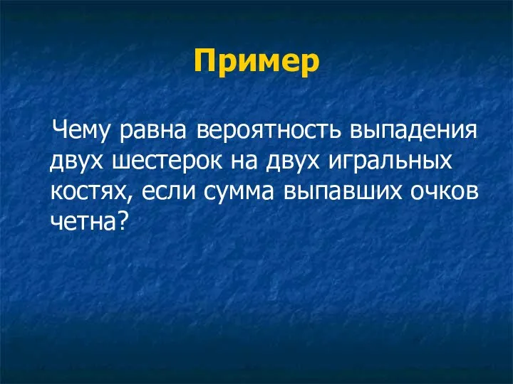 Пример Чему равна вероятность выпадения двух шестерок на двух игральных костях, если сумма выпавших очков четна?