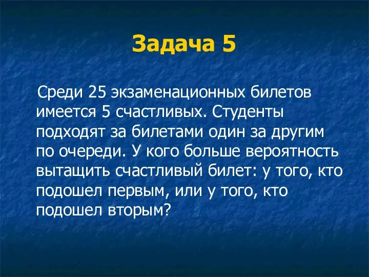 Задача 5 Среди 25 экзаменационных билетов имеется 5 счастливых. Студенты подходят за