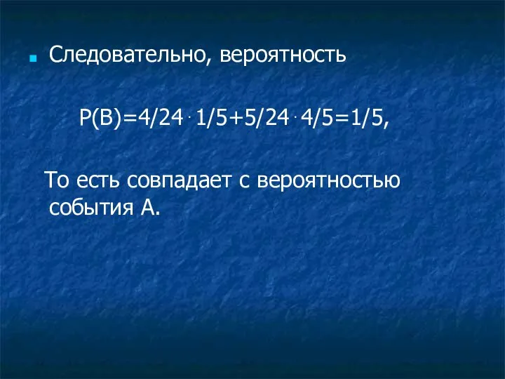 Следовательно, вероятность P(B)=4/24⋅1/5+5/24⋅4/5=1/5, То есть совпадает с вероятностью события А.