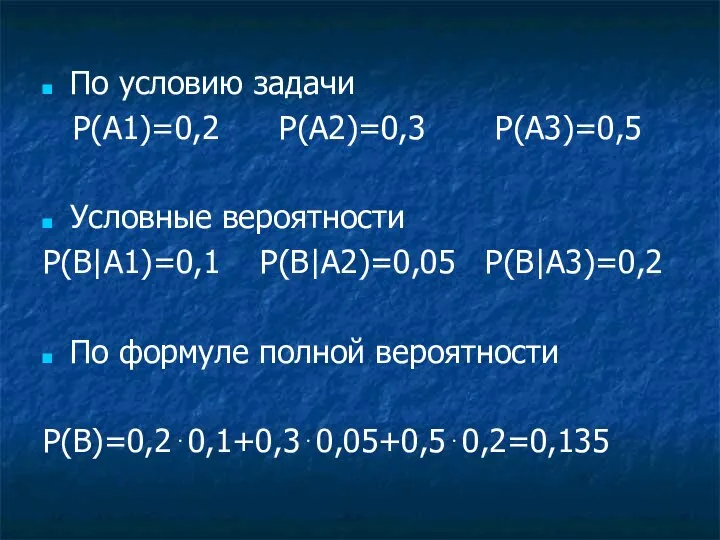 По условию задачи P(A1)=0,2 P(A2)=0,3 P(A3)=0,5 Условные вероятности P(B|A1)=0,1 P(B|A2)=0,05 P(B|A3)=0,2 По формуле полной вероятности P(B)=0,2⋅0,1+0,3⋅0,05+0,5⋅0,2=0,135