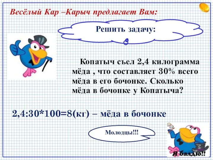 Решить задачу: Весёлый Кар –Карыч предлагает Вам: Копатыч съел 2,4 килограмма мёда