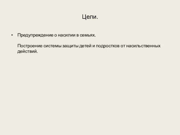 Цели. Предупреждение о насилии в семьях. Построение системы защиты детей и подростков от насильственных действий.