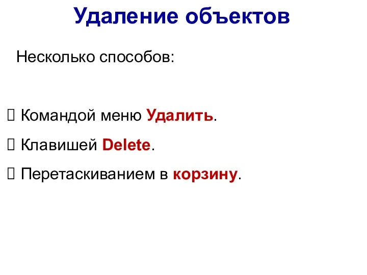 Удаление объектов Несколько способов: Командой меню Удалить. Клавишей Delete. Перетаскиванием в корзину.