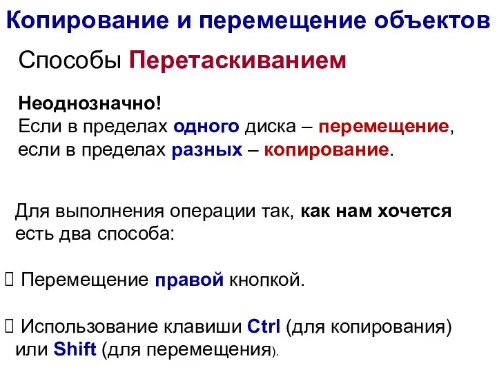 Копирование и перемещение объектов Способы Перетаскиванием Неоднозначно! Если в пределах одного диска