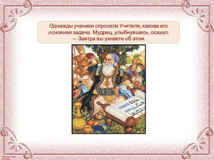 Однажды ученики спросили Учителя, какова его основная задача. Мудрец, улыбнувшись, сказал: —