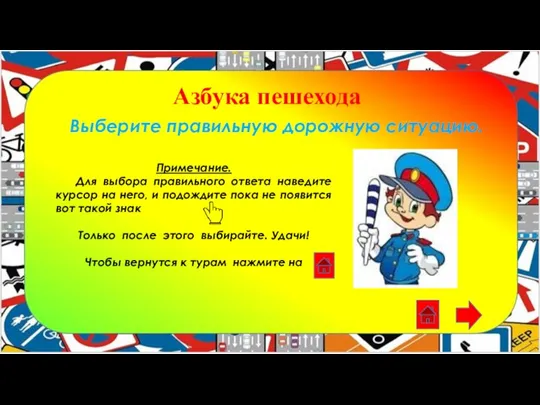 Азбука пешехода Выберите правильную дорожную ситуацию. Примечание. Для выбора правильного ответа наведите