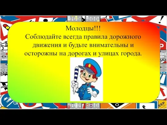 Молодцы!!! Соблюдайте всегда правила дорожного движения и будьте внимательны и осторожны на дорогах и улицах города.