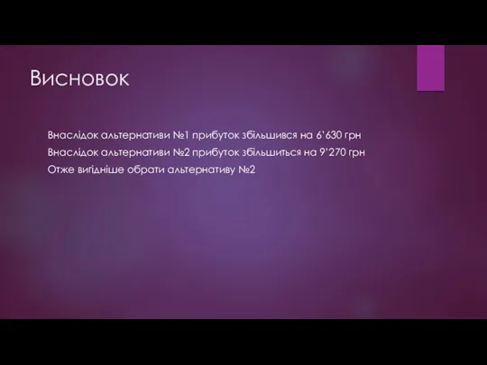 Висновок Внаслідок альтернативи №1 прибуток збільшився на 6’630 грн Внаслідок альтернативи №2