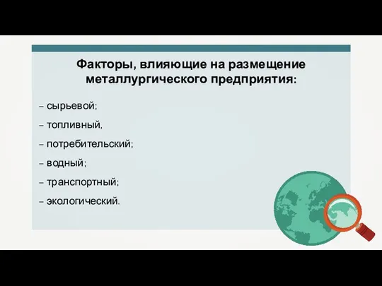 Факторы, влияющие на размещение металлургического предприятия: – сырьевой; – топливный, – потребительский;