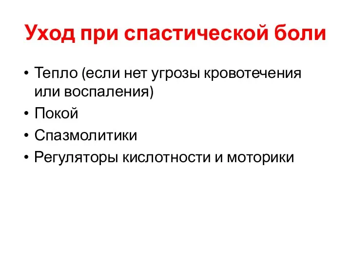 Уход при спастической боли Тепло (если нет угрозы кровотечения или воспаления) Покой