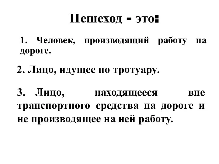 Пешеход - это: 1. Человек, производящий работу на дороге. 3. Лицо, находящееся