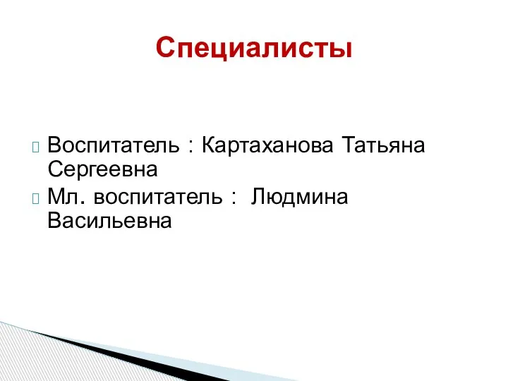 Воспитатель : Картаханова Татьяна Сергеевна Мл. воспитатель : Людмина Васильевна Специалисты