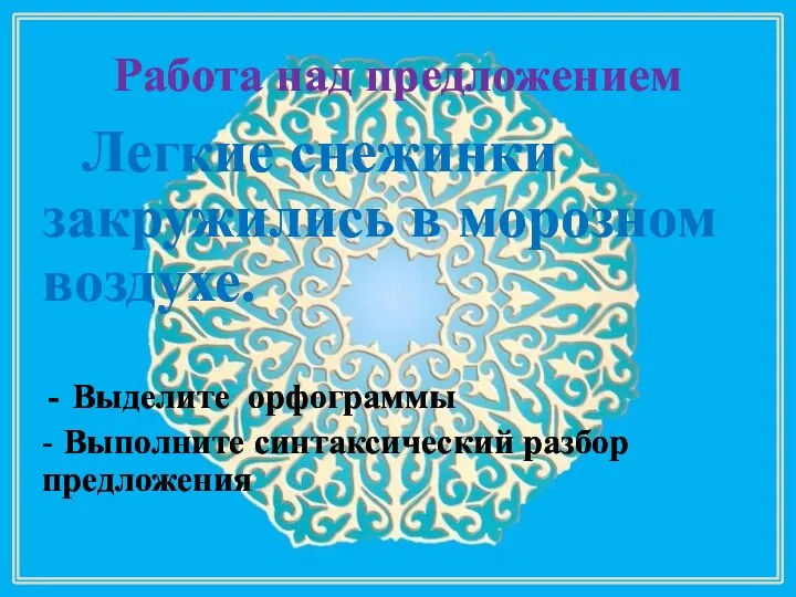 Работа над предложением Легкие снежинки закружились в морозном воздухе. Выделите орфограммы - Выполните синтаксический разбор предложения