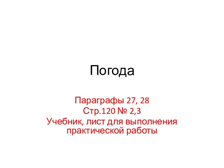 Погода Параграфы 27, 28 Стр.120 № 2,3 Учебник, лист для выполнения практической работы