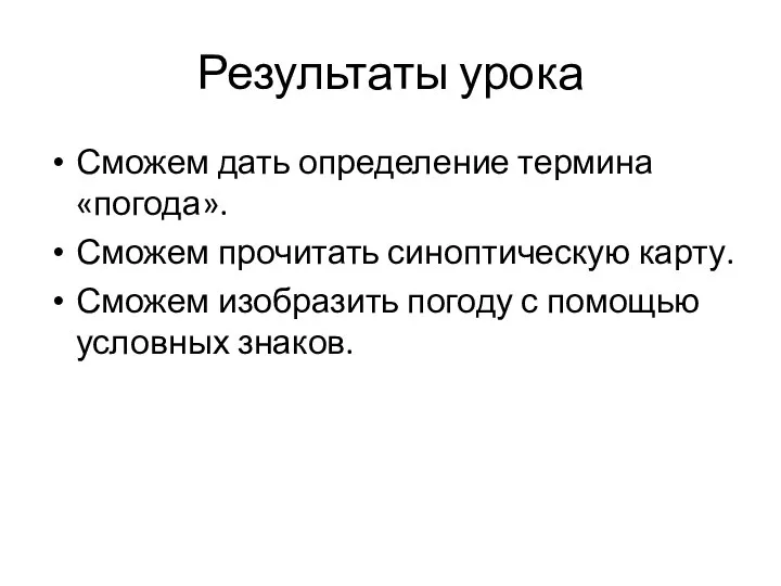 Результаты урока Сможем дать определение термина «погода». Сможем прочитать синоптическую карту. Сможем