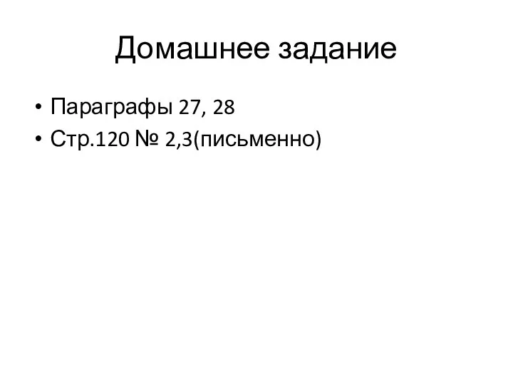 Домашнее задание Параграфы 27, 28 Стр.120 № 2,3(письменно)