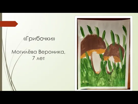 «Грибочки» Могилёва Вероника, 7 лет