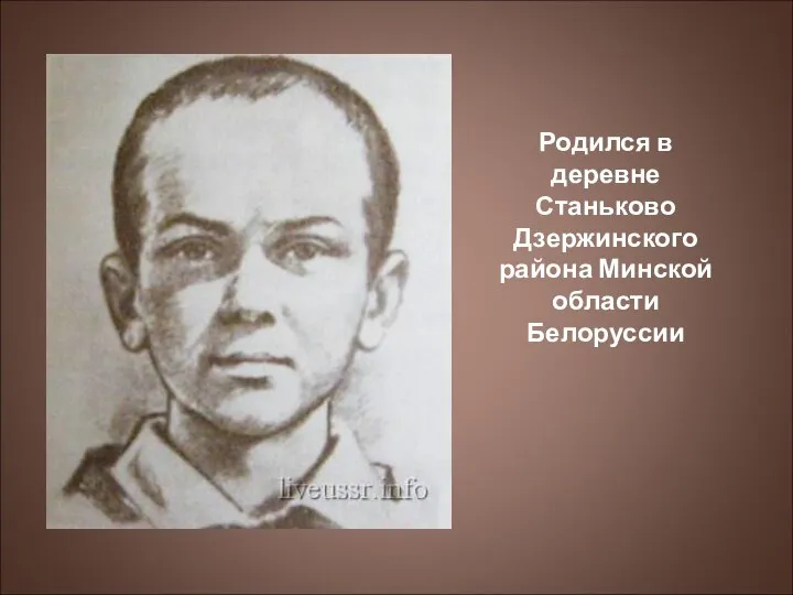 Родился в деревне Станьково Дзержинского района Минской области Белоруссии