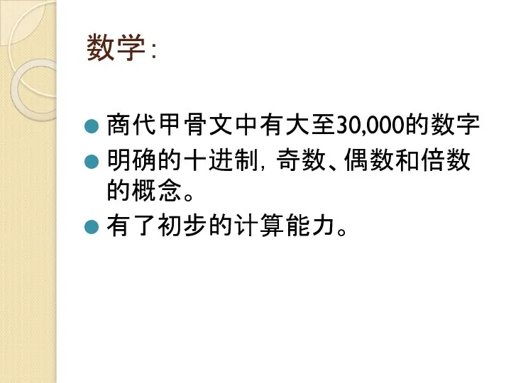 数学： 商代甲骨文中有大至30,000的数字 明确的十进制，奇数、偶数和倍数的概念。 有了初步的计算能力。