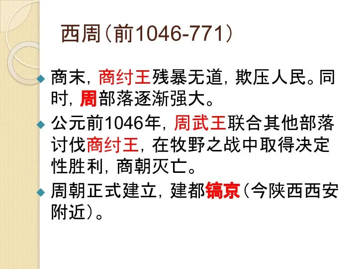 西周（前1046-771） 商末，商纣王残暴无道，欺压人民。同时，周部落逐渐强大。 公元前1046年，周武王联合其他部落讨伐商纣王，在牧野之战中取得决定性胜利，商朝灭亡。 周朝正式建立，建都镐京（今陕西西安附近）。