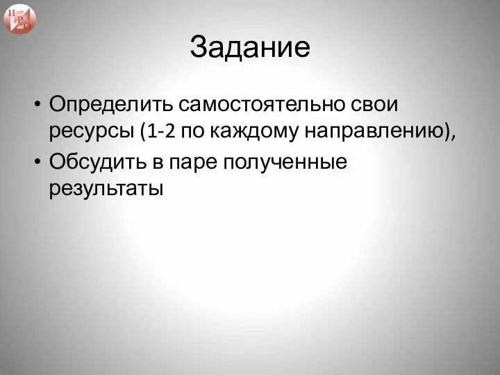 Задание Определить самостоятельно свои ресурсы (1-2 по каждому направлению), Обсудить в паре полученные результаты