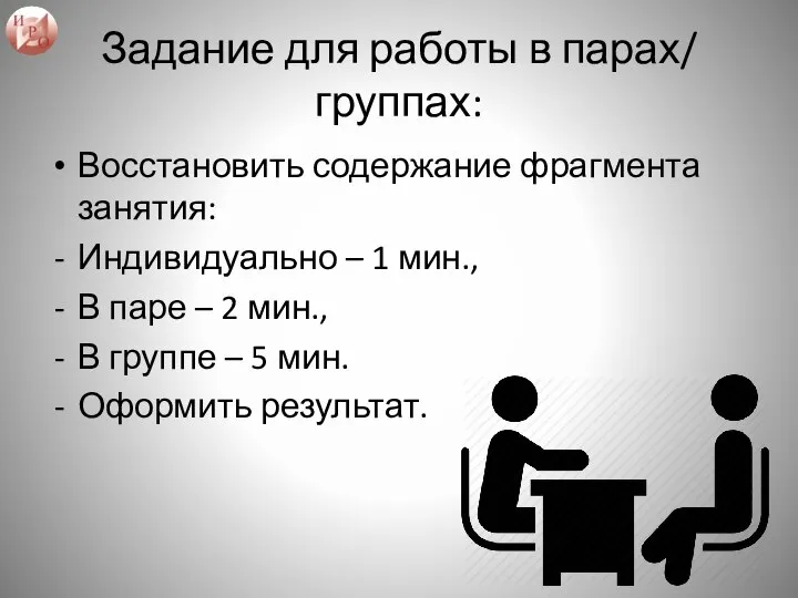 Задание для работы в парах/ группах: Восстановить содержание фрагмента занятия: Индивидуально –