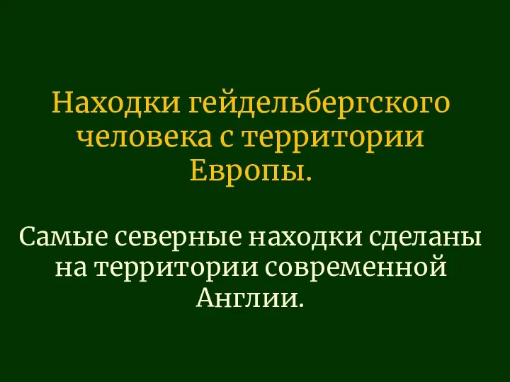 Находки гейдельбергского человека с территории Европы. Самые северные находки сделаны на территории современной Англии.