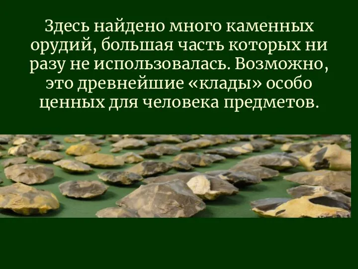 Здесь найдено много каменных орудий, большая часть которых ни разу не использовалась.