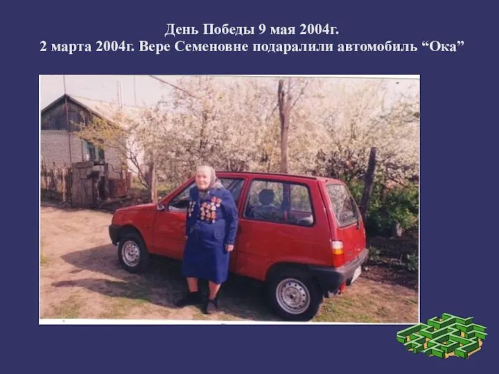 День Победы 9 мая 2004г. 2 марта 2004г. Вере Семеновне подаралили автомобиль “Ока”