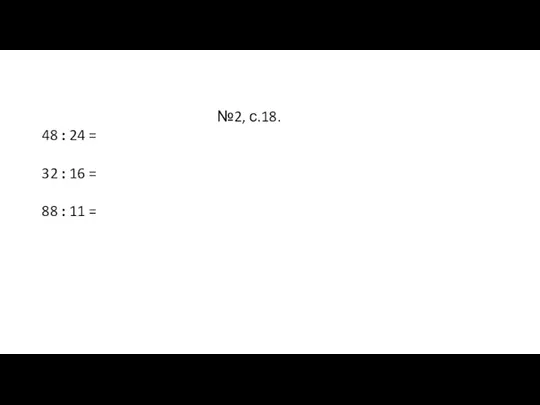 №2, с.18. 48 : 24 = 32 : 16 = 88 : 11 =