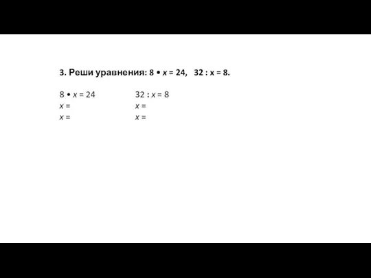 3. Реши уравнения: 8 • x = 24, 32 : x =