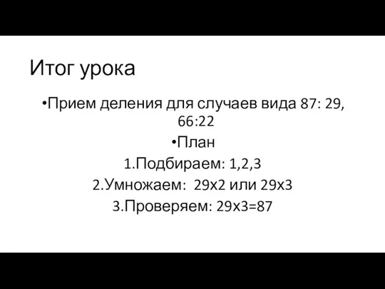 Итог урока Прием деления для случаев вида 87: 29, 66:22 План 1.Подбираем: