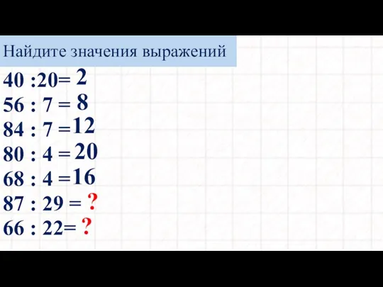 Найдите значения выражений 40 :20= 56 : 7 = 84 : 7