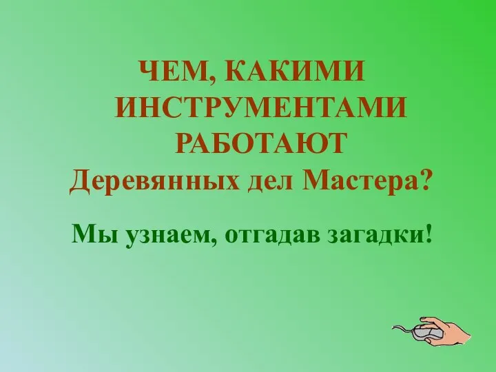 Мы узнаем, отгадав загадки! ЧЕМ, КАКИМИ ИНСТРУМЕНТАМИ РАБОТАЮТ Деревянных дел Мастера?