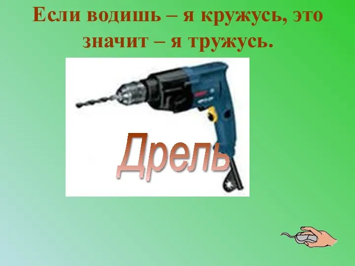 Если водишь – я кружусь, это значит – я тружусь. Дрель