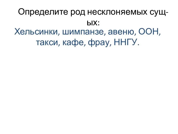 Определите род несклоняемых сущ-ых: Хельсинки, шимпанзе, авеню, ООН, такси, кафе, фрау, ННГУ.