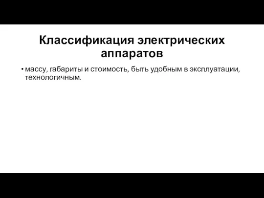 Классификация электрических аппаратов массу, габариты и стоимость, быть удобным в эксплуатации, технологичным.