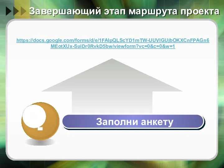 Завершающий этап маршрута проекта Заполни анкету https://docs.google.com/forms/d/e/1FAIpQLScYD1mTW-UUVlGUjbOKXCnFPAGn6MEotXUx-SuiDr0RvkD5bw/viewform?vc=0&c=0&w=1