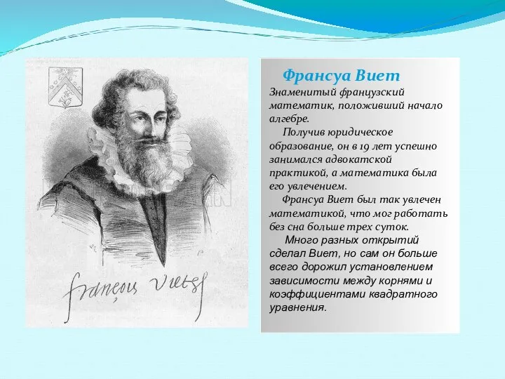 Франсуа Виет Знаменитый французский математик, положивший начало алгебре. Получив юридическое образование, он
