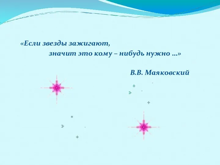 «Если звезды зажигают, значит это кому – нибудь нужно …» В.В. Маяковский