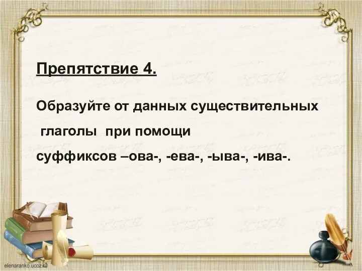 Препятствие 4. Образуйте от данных существительных глаголы при помощи суффиксов –ова-, -ева-, -ыва-, -ива-.