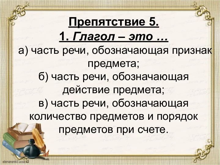 Препятствие 5. 1. Глагол – это … а) часть речи, обозначающая признак