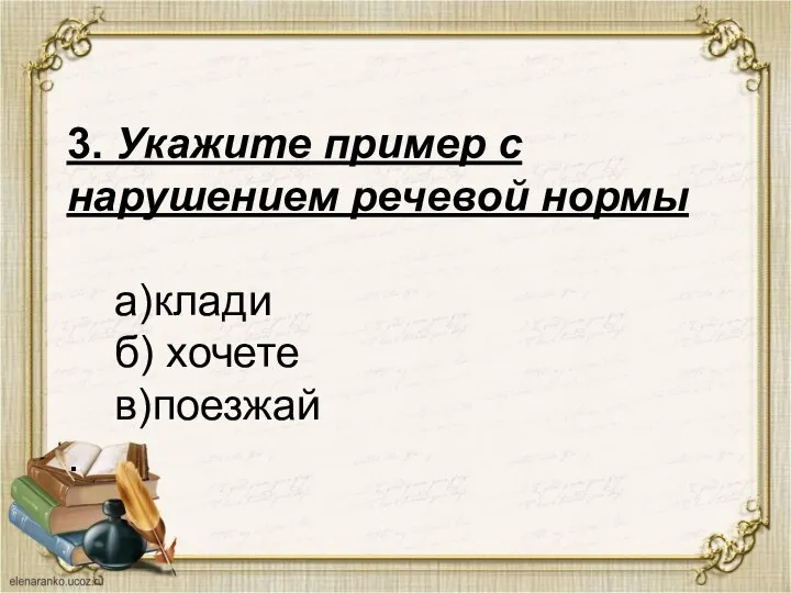 3. Укажите пример с нарушением речевой нормы а)клади б) хочете в)поезжай .