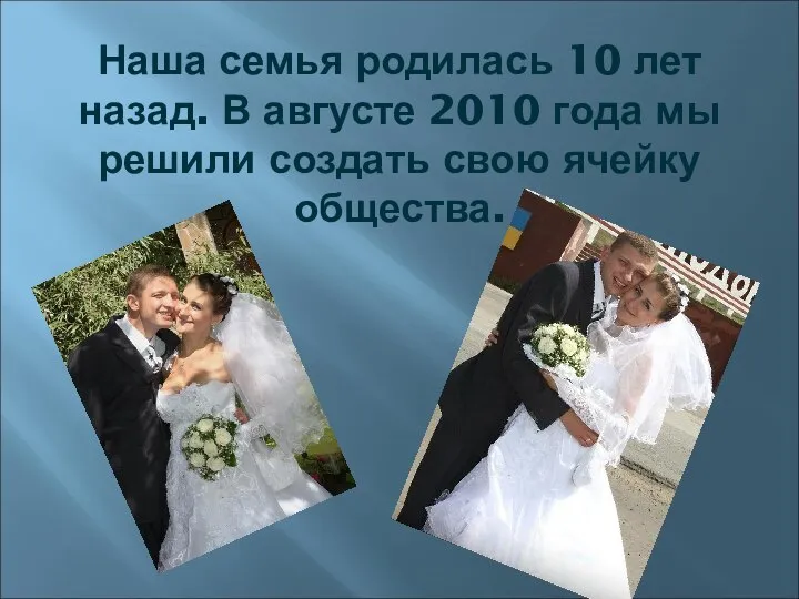 Наша семья родилась 10 лет назад. В августе 2010 года мы решили создать свою ячейку общества.