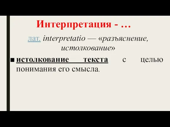 Интерпретация - … лат. interpretatio — «разъяснение, истолкование» истолкование текста с целью понимания его смысла.