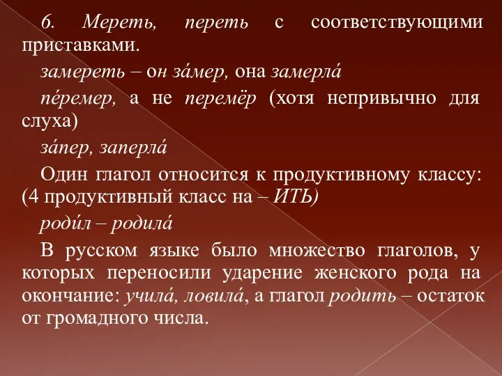 6. Мереть, переть с соответствующими приставками. замереть – он зáмер, она замерлá