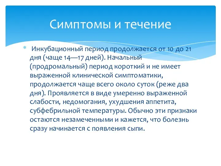 Инкубационный период продолжается от 10 до 21 дня (чаще 14—17 дней). Начальный