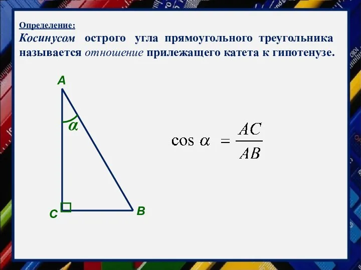 Определение: Косинусом острого угла прямоугольного треугольника называется отношение прилежащего катета к гипотенузе. А С В α