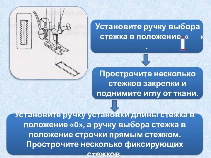 Установите ручку выбора стежка в положение « « . Прострочите несколько стежков