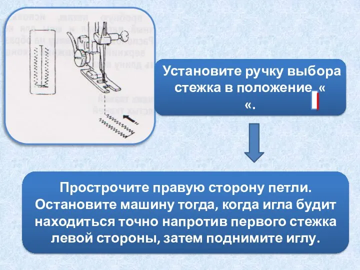 Установите ручку выбора стежка в положение « «. Прострочите правую сторону петли.